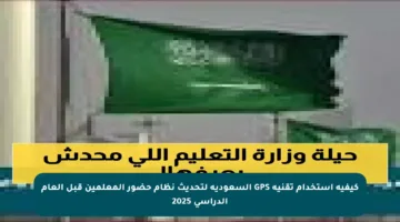 كيفية استخدام تقنية GPS السعودية لتحديث نظام حضور المعلمين قبل العام الدراسي 2025